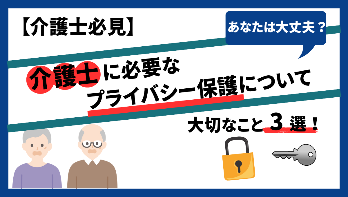 【介護士必見】介護士に必要なプライバシー 保護について。大切なこと3選