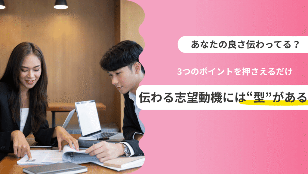 「伝わる志望動機には“型”がある」と表示された画像。女性が男性に書類を見せながら説明している様子。ノートパソコンも開かれており、志望動機の添削やアドバイスのイメージが伝わる構成。
