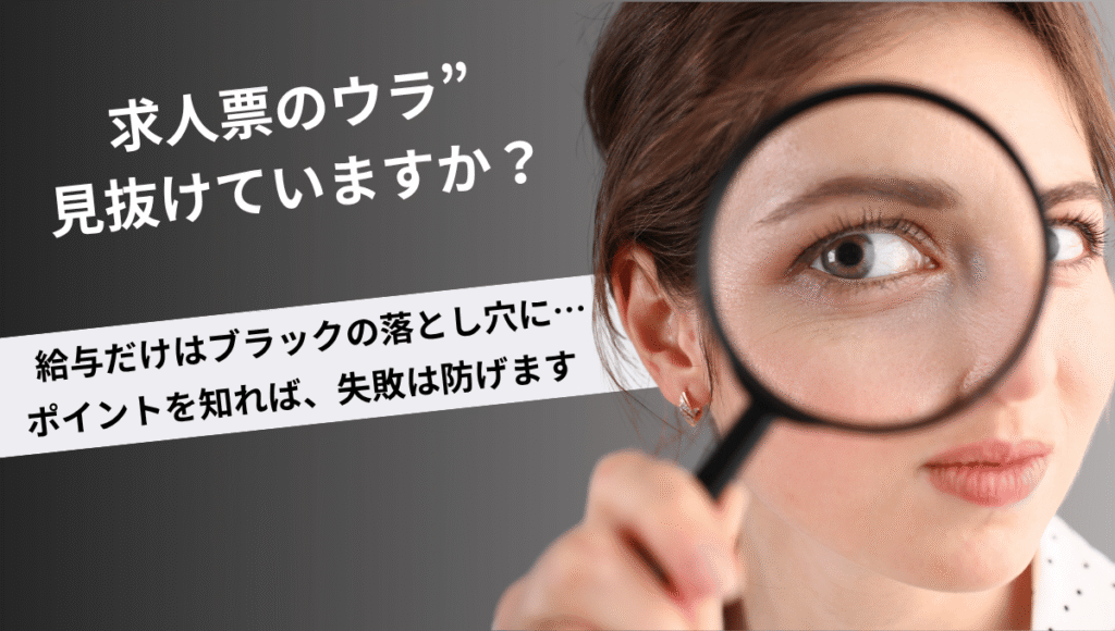 「虫眼鏡でこちらを覗く女性の顔。『求人票のウラ 見抜けていますか?』という問いかけと、『給与だけではブラックの落とし穴に…』『見極めポイントを知れば、失敗は防げます』というメッセージが重ねられている。」