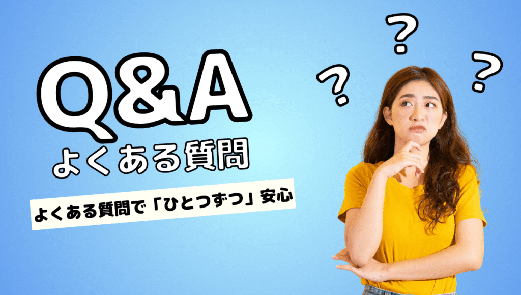 Q&A(よくある質問)の文字と、不安そうな表情で考え込む女性。背景は淡いブルーで、3つのクエスチョンマークが浮かび、「よくある質問で『ひとつずつ』安心」と添えられた、読者の不安に寄り添う優しい印象の画像。