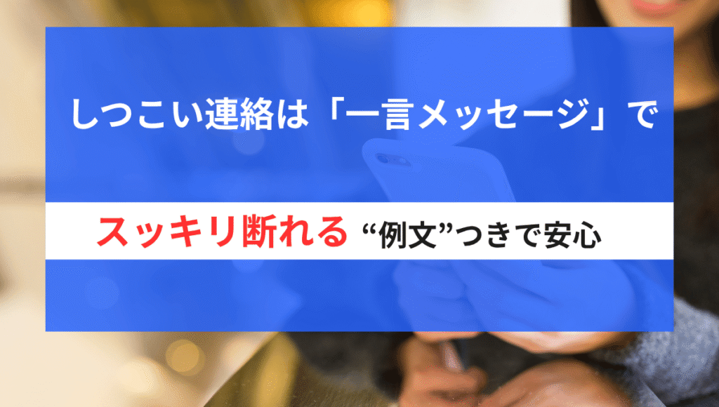 「しつこい連絡は『一言メッセージ』でスッキリ断れる!そのまま使える例文つきで安心と書かれた画像。スマホを操作する女性の手元が背景。」