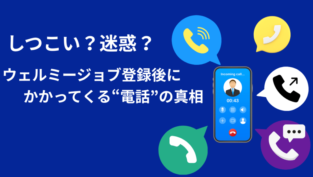 「しつこい?迷惑? ウェルミージョブ登録後にかかってくる“電話”の真相」と書かれた青背景の画像。中央には着信中のスマホ画面とカラフルな通話アイコンが複数配置され、しつこさを象徴している。