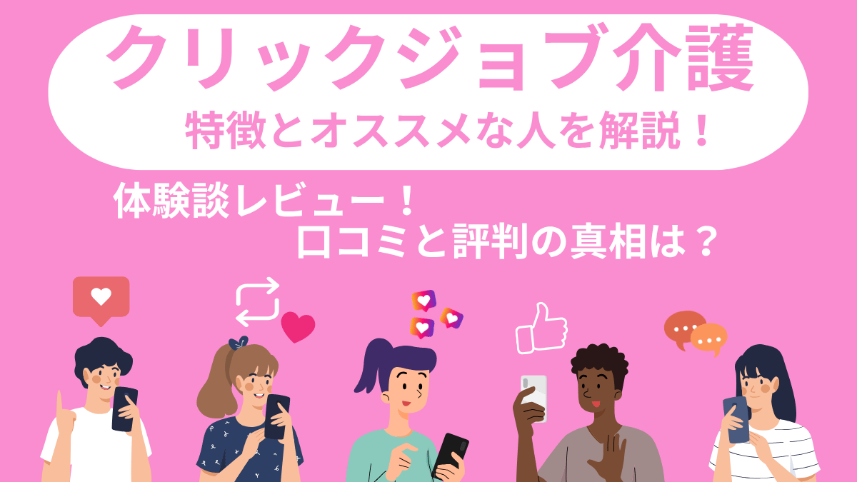 クリックジョブ介護の特徴とおすすめな人を解説。口コミと評判の真相を体験談でレビュー！