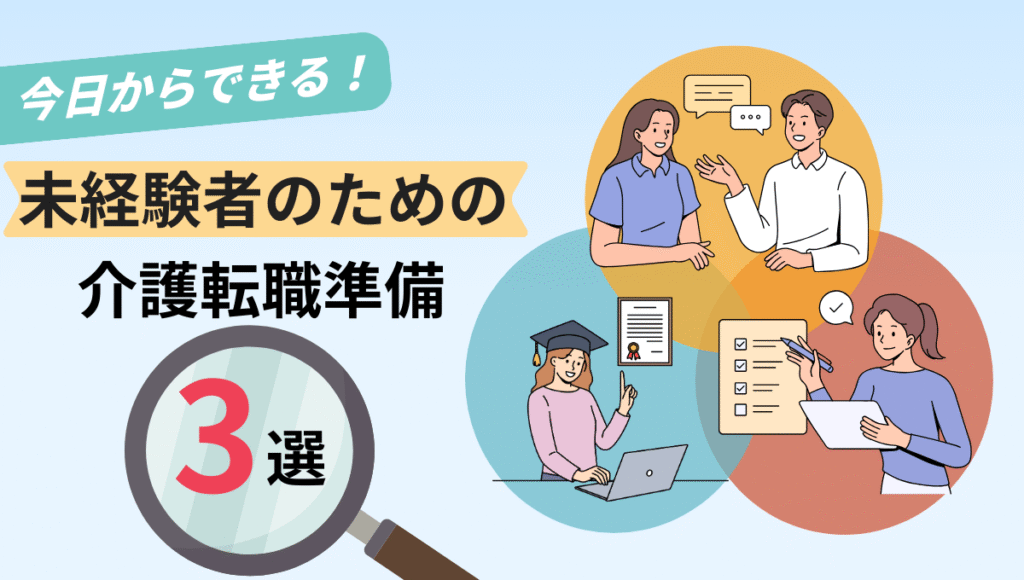未経験者のための介護転職準備3選を示した図解。『今日からできる！』のキャッチコピーと共に、会話での情報収集、資格取得の学習、自己分析・チェックリストを表す3つのイラストが描かれている。