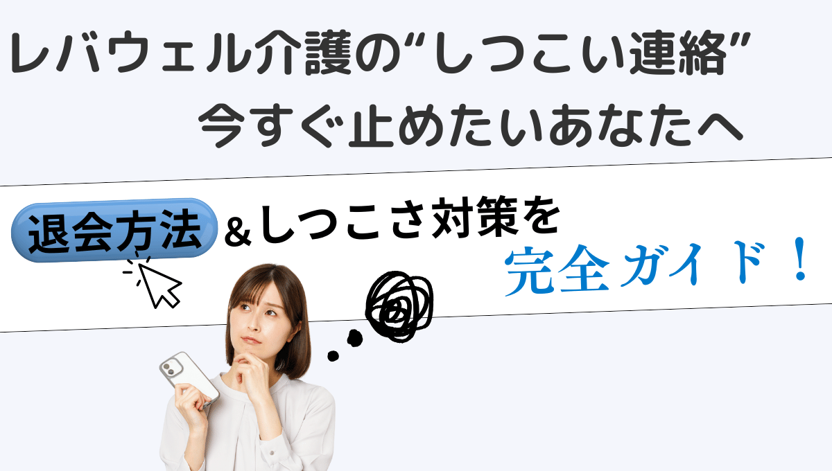 「レバウェル介護の“しつこい連絡”を今すぐ止めたいあなたへ」と書かれた見出しのアイキャッチ画像。スマホを持ち不安げな表情の女性の横に「退会方法＆しつこさ対策を完全ガイド！」というテキストと、青いボタン風の「退会方法」ラベル、思考を示すぐるぐるマークのイラストが配置されている。