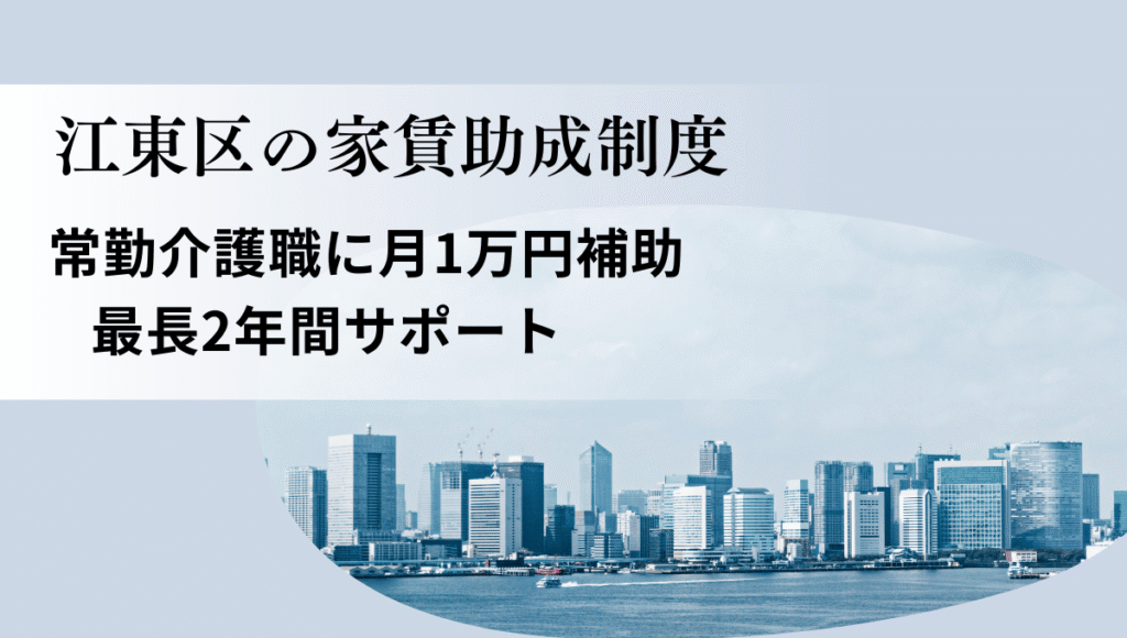 江東区の家賃助成制度を紹介する画像。臨海部のビル群を背景に、常勤介護職に月1万円補助、最長2年間サポートと書かれている。