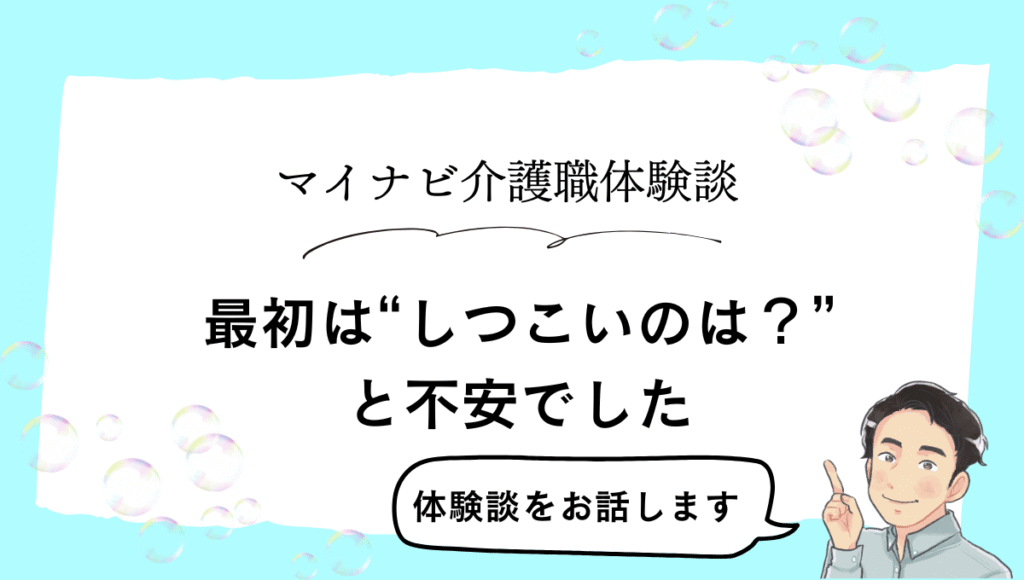 マイナビ介護職の体験談を紹介する画像。『最初は“しつこいのは?”と不安でした』という文字と、男性イラストが『体験談をお話します』と指を立てて案内している