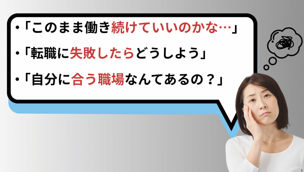 不安そうに頬杖をつく女性の横に吹き出し。「このまま働き続けていいのかな…」「転職に失敗したらどうしよう」「自分に合う職場なんてあるの?」という3つの悩みが赤文字を交えて表示されているイメージ。