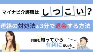 マイナビ介護職はしつこい?連絡の対処法と3分で退会する方法を解説|対策を知って有利に使おう