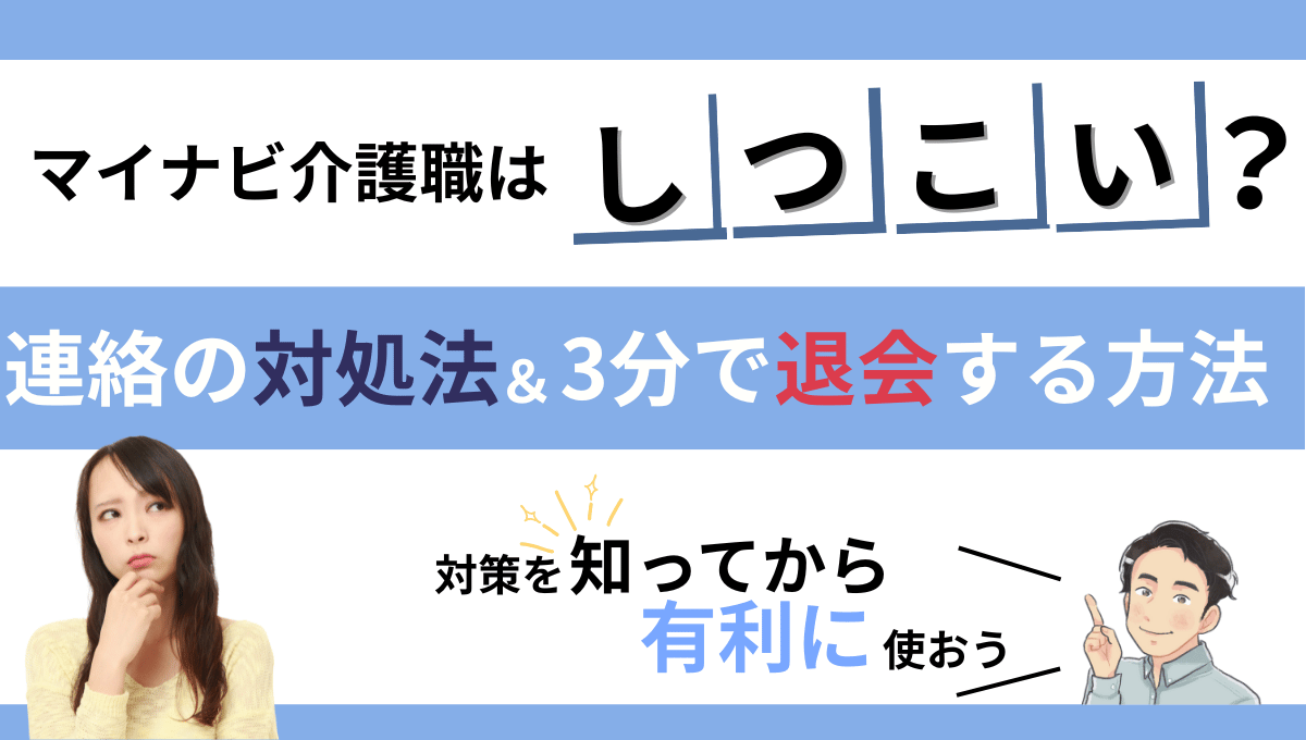 マイナビ介護職はしつこい?連絡の対処法と3分で退会する方法を解説|対策を知って有利に使おう