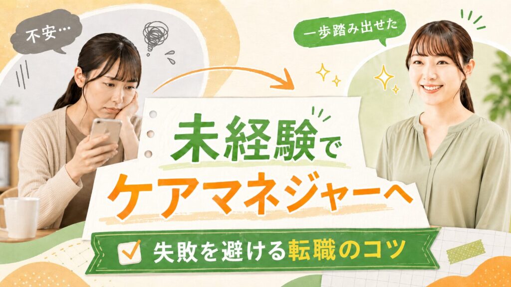 未経験でケアマネジャーへ転職したい人向けのアイキャッチ画像。左側にスマホを見ながら不安そうな女性、右側に一歩踏み出せたように笑顔の女性を配置し、中央に「未経験でケアマネジャーへ 失敗を避ける転職のコツ」と大きく表示したバナー。