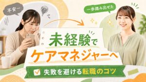 未経験でケアマネジャーへ転職したい人向けのアイキャッチ画像。左側にスマホを見ながら不安そうな女性、右側に一歩踏み出せたように笑顔の女性を配置し、中央に「未経験でケアマネジャーへ 失敗を避ける転職のコツ」と大きく表示したバナー。